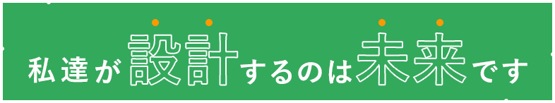 私達が設計するのは未来です